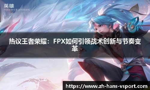 热议王者荣耀：FPX如何引领战术创新与节奏变革