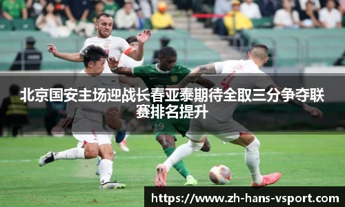 北京国安主场迎战长春亚泰期待全取三分争夺联赛排名提升
